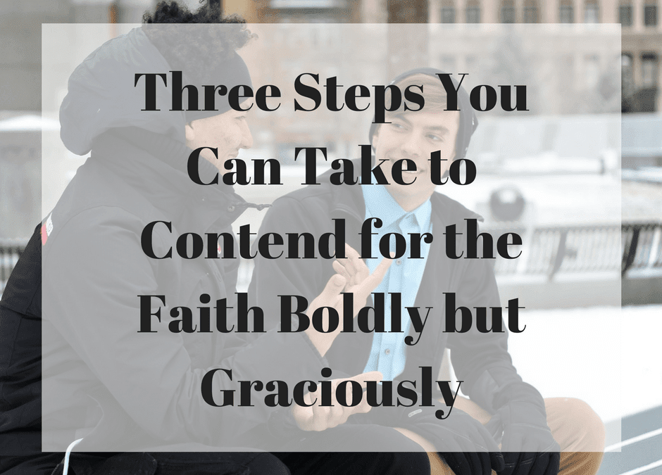 Three Steps You Can Take to Contend for the Faith Boldly but Graciously