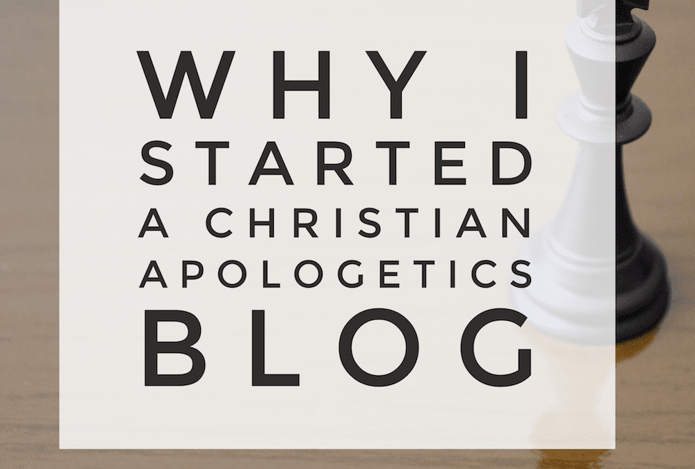 Why I started a Christian Apologetics Blog