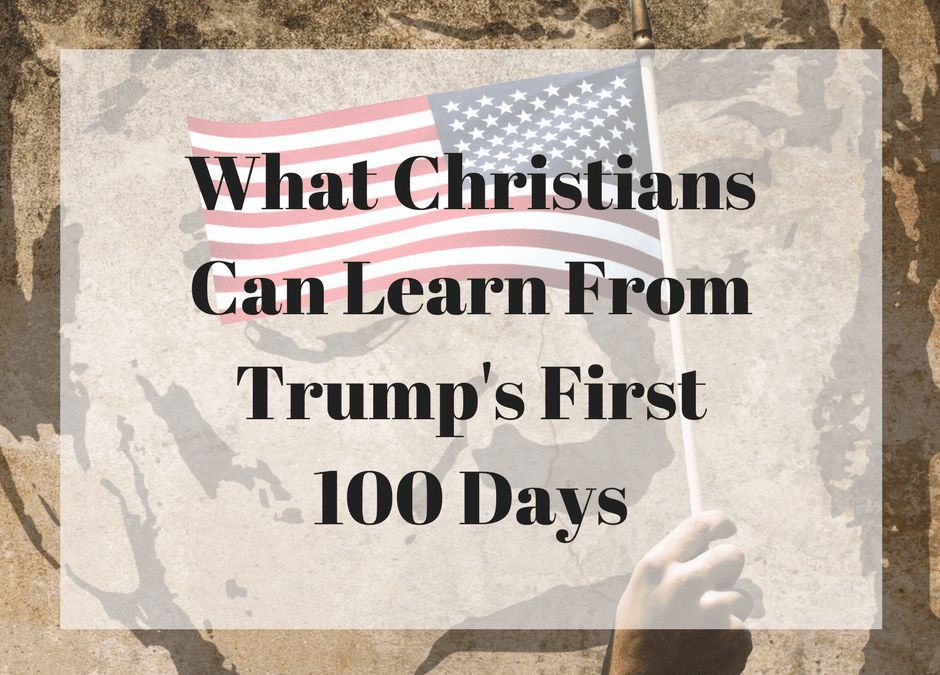 What Christians Can Learn From Trump’s First 100 Days