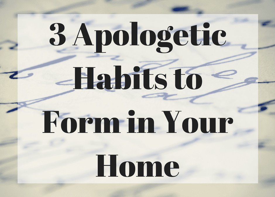 3 Apologetic Habits to Form in Your Home