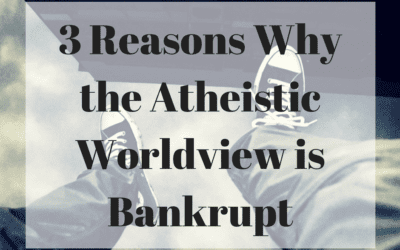 3 Reasons Why the Atheistic Worldview is Bankrupt