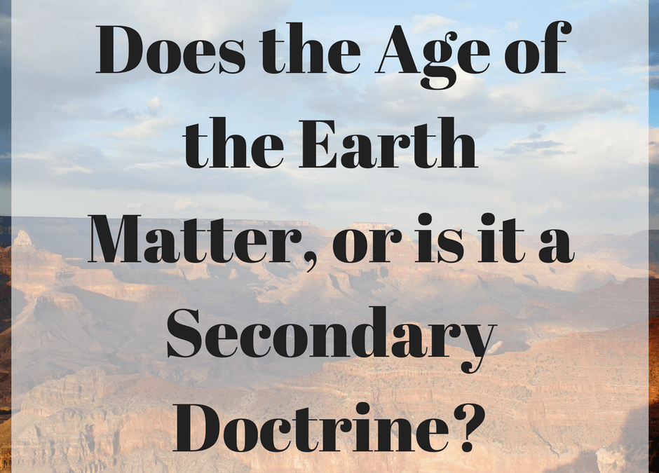 Does the Age of the Earth Matter, or is it a Secondary Doctrine?