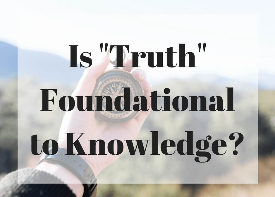 Is “Truth” Foundational to Knowledge?