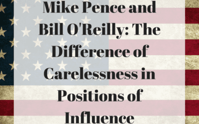 Mike Pence and Bill O’Reilly: The Difference of Carelessness in Positions of Influence