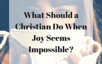 What Should a Christian Do When Joy Seems Impossible?