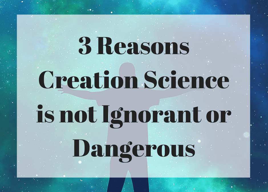 3 Reasons Creation Science is not Ignorant or Dangerous