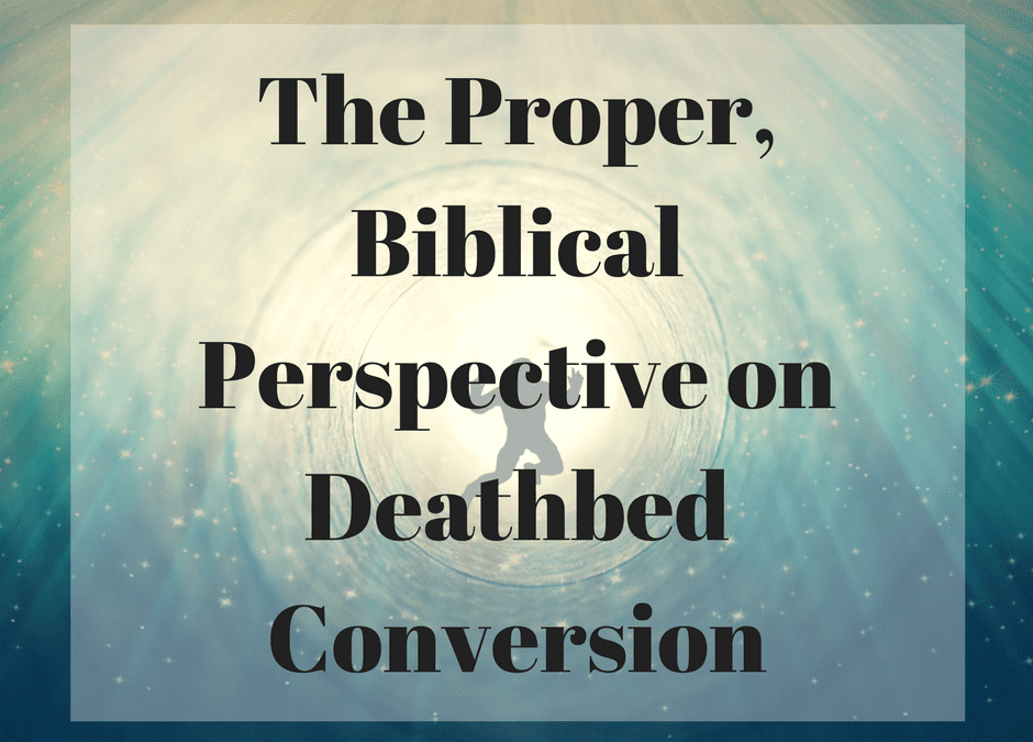 The Proper, Biblical Perspective on Deathbed Conversion