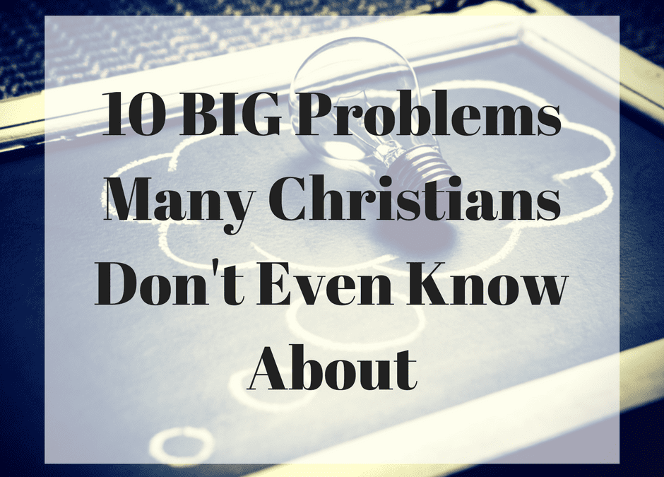 10 BIG Problems Many Christians Don’t Even Know About (Part 2)