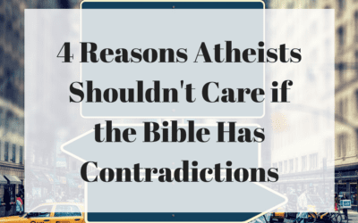 4 Reasons Atheists Shouldn’t Care if the Bible Has Contradictions