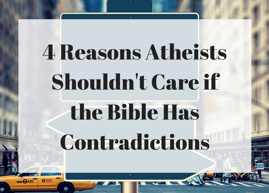 4 Reasons Atheists Shouldn’t Care if the Bible Has Contradictions