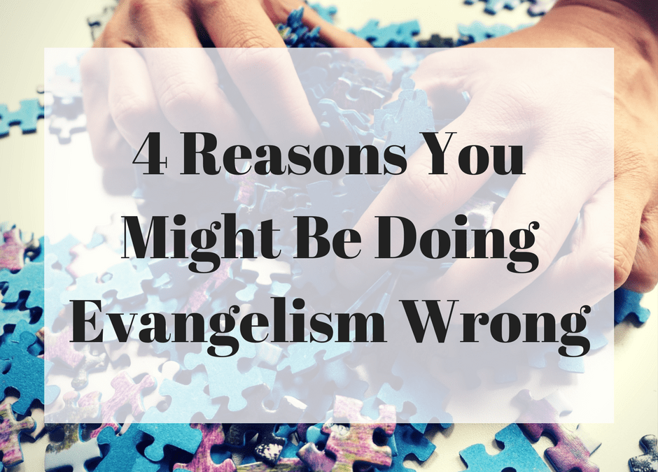 4 Reasons You Might Be Doing Evangelism Wrong