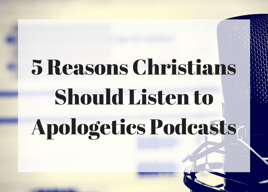 5 Reasons Christians Should Listen to Apologetics Podcasts