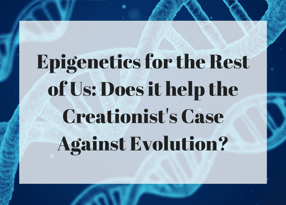 Epigenetics for the Rest of Us: Does it help the Creationist’s Case Against Evolution?