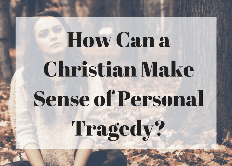 How Can a Christian Make Sense of Personal Tragedy?