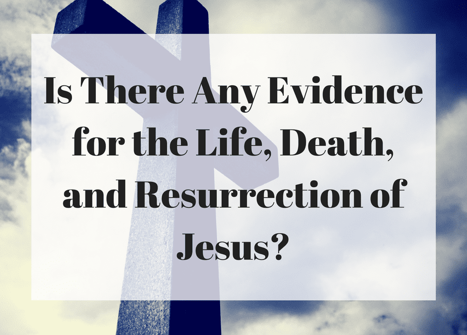 Is There Any Evidence for the Life, Death, and Resurrection of Jesus?