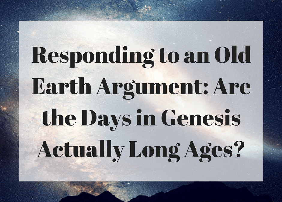 Responding to an Old Earth Argument: Are the Days in Genesis Actually Long Ages?