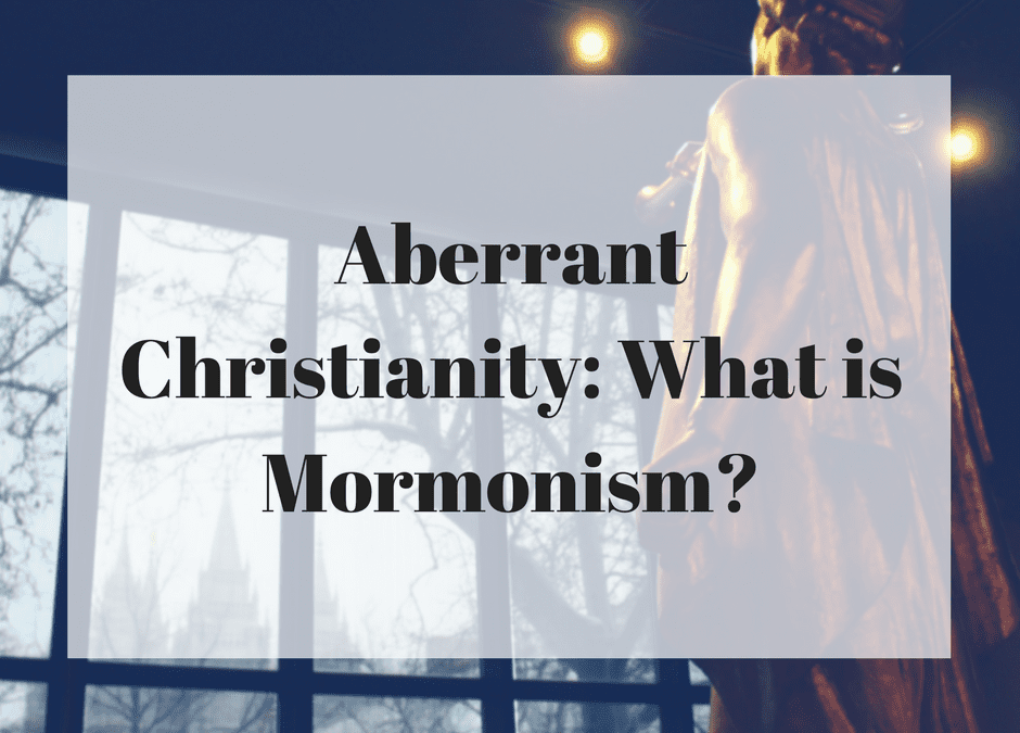 Aberrant Christianity: What is Mormonism?