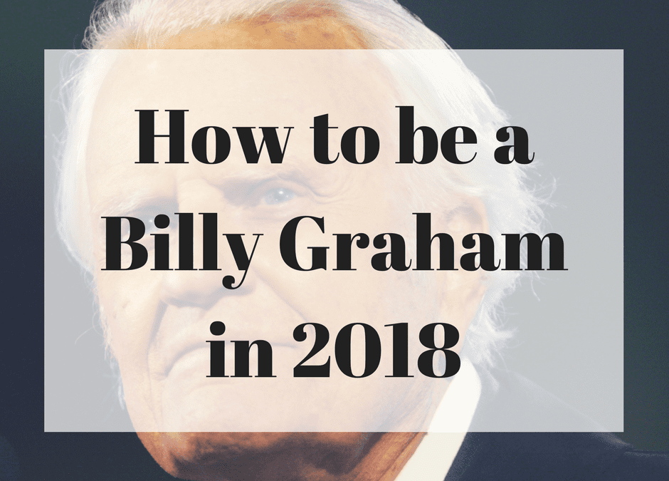 How to be a Billy Graham in 2018