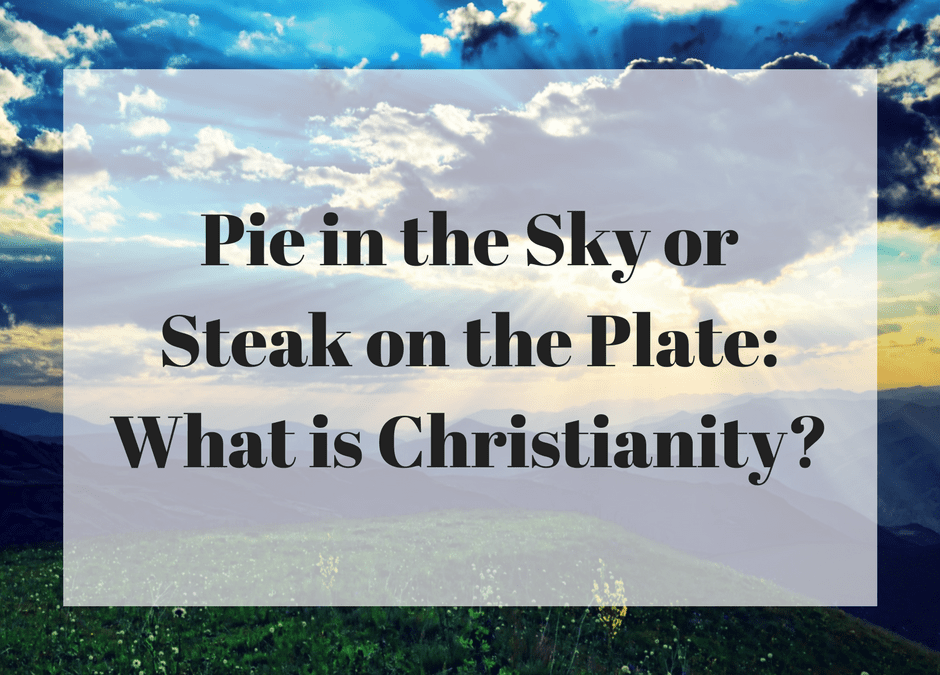 Pie in the Sky or Steak on the Plate: What is Christianity?