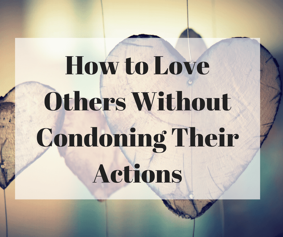 How to Love Others Without Condoning Their Actions