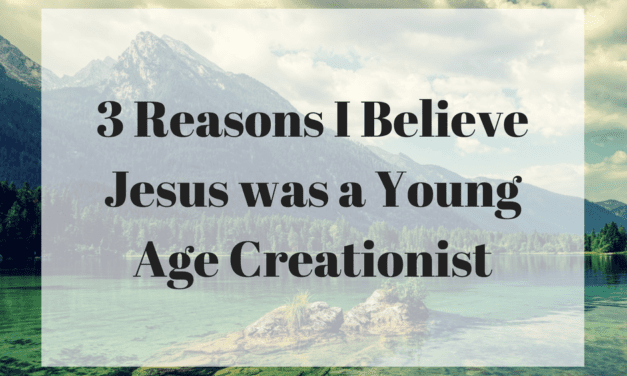3 Reasons I Believe Jesus was a Young Age Creationist