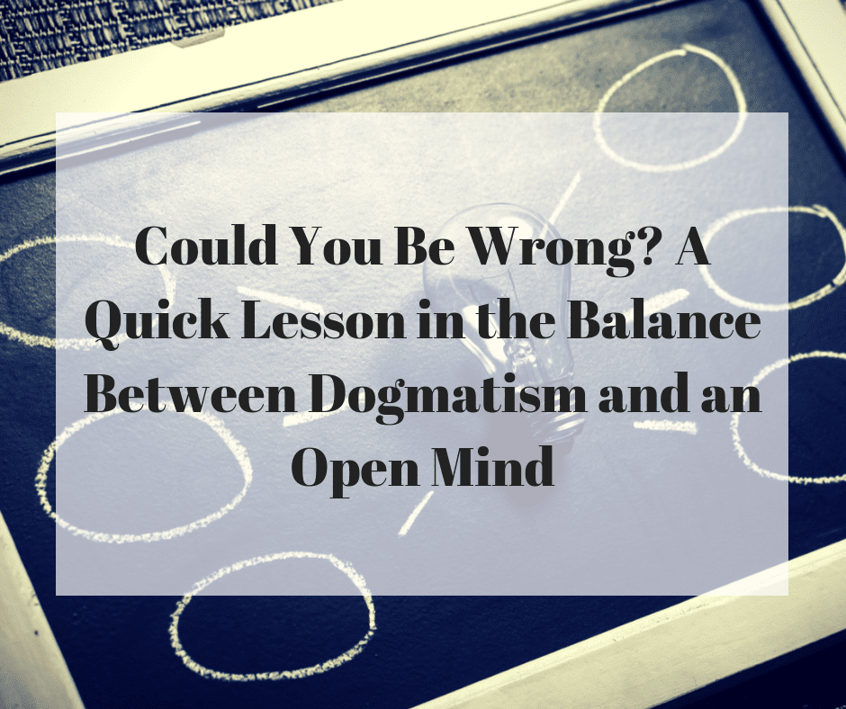 Could You Be Wrong? A Quick Lesson in the Balance Between Dogmatism and an Open Mind