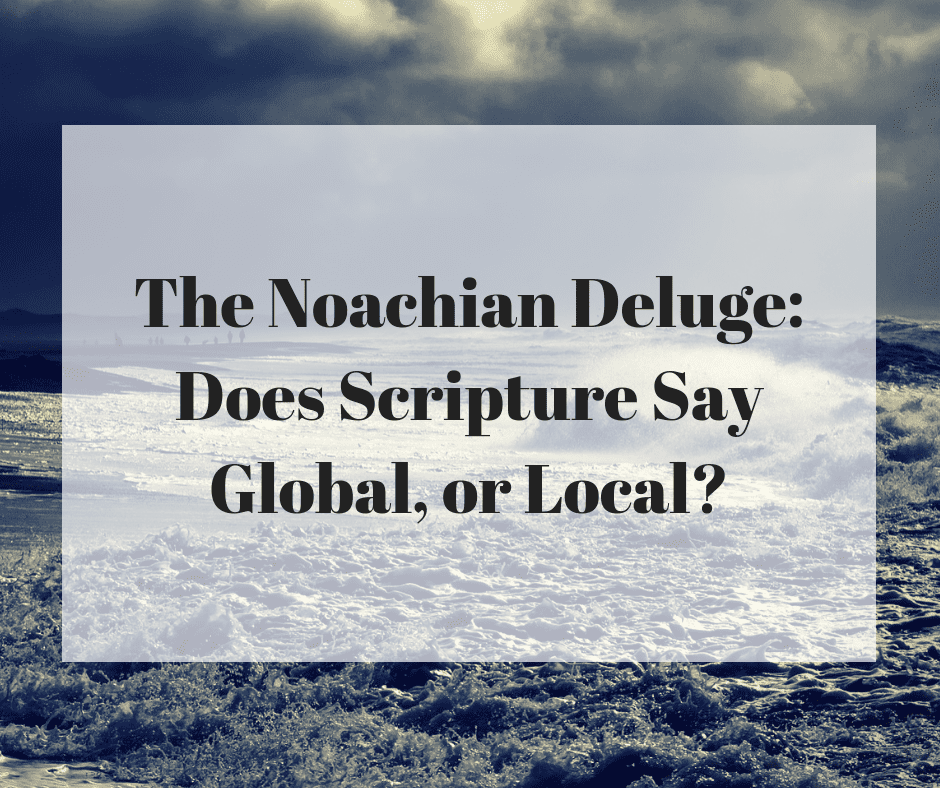 The Noachian Deluge: Does Scripture Say Global, or Local?