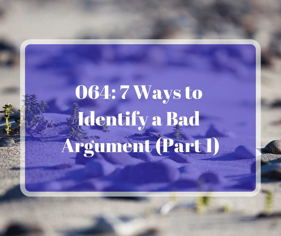 064: 7 Ways to Identify a Bad Argument (Part 1)