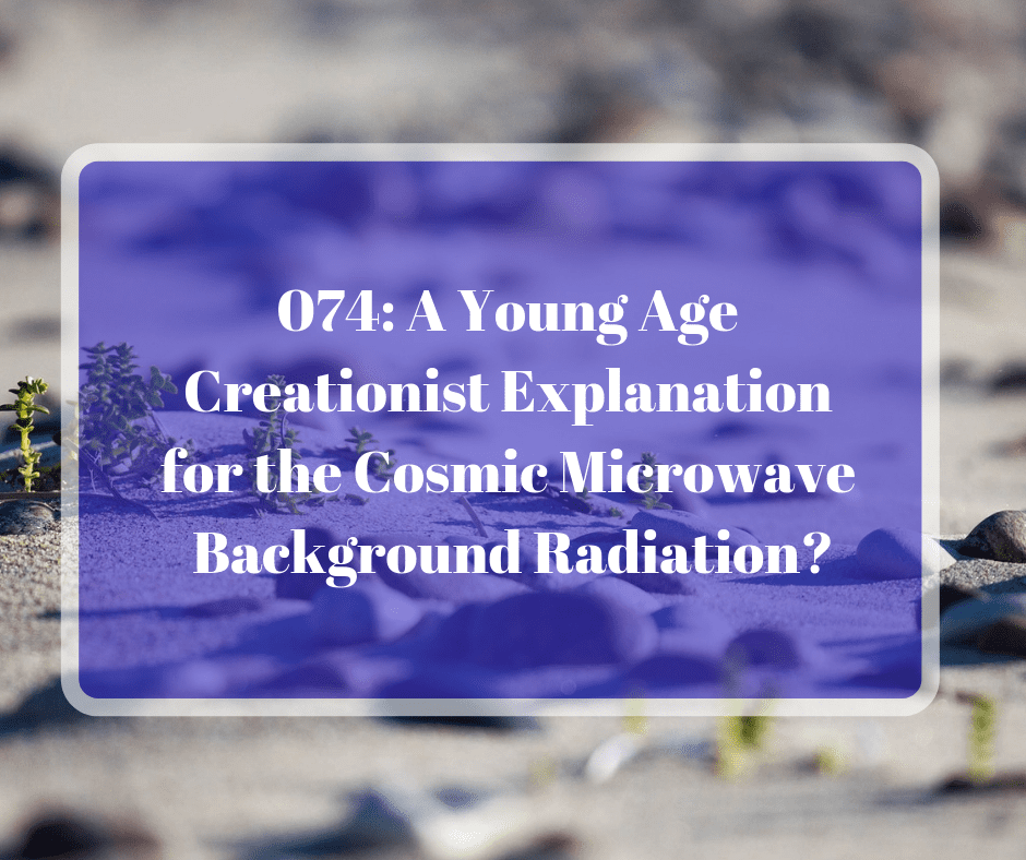 074: A Young Age Creationist Explanation for the Cosmic Microwave Background Radiation?