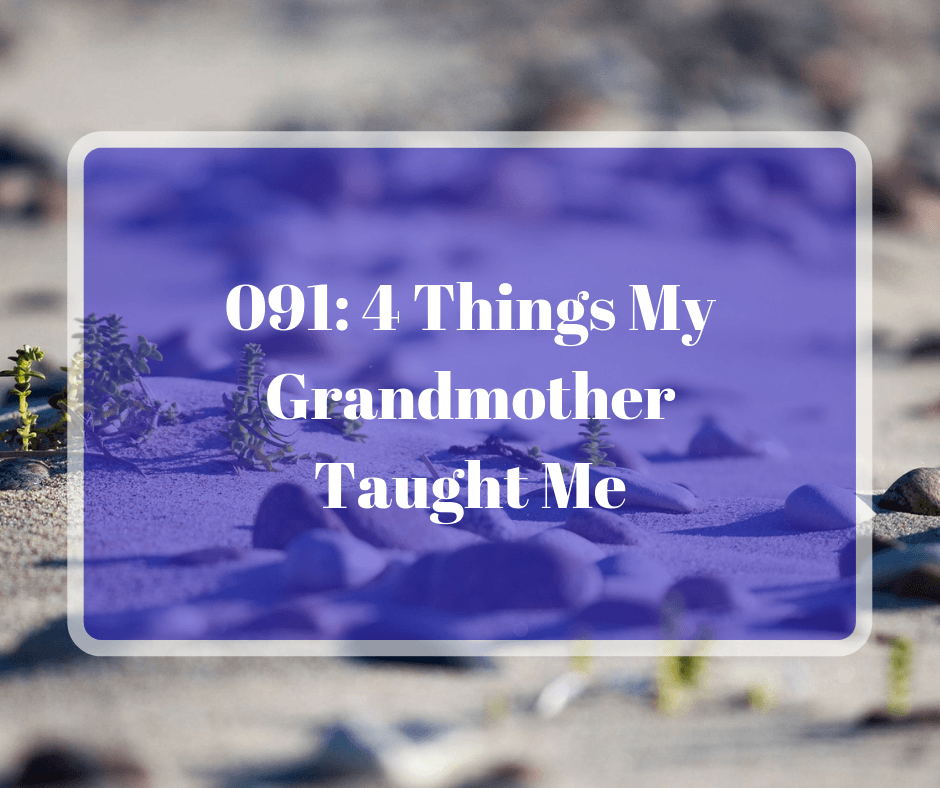 091: 4 Things My Grandmother Taught Me