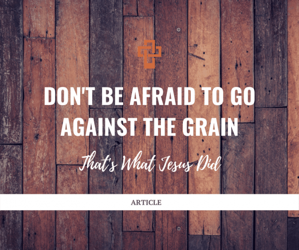 don-t-be-afraid-to-go-against-the-grain-that-s-what-jesus-did-steve-schramm-ministries